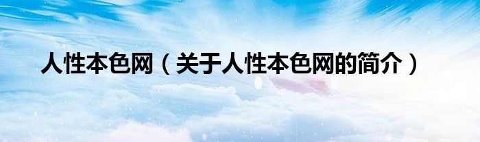 人性本色網(wǎng)（關于人性本色網(wǎng)的簡介）