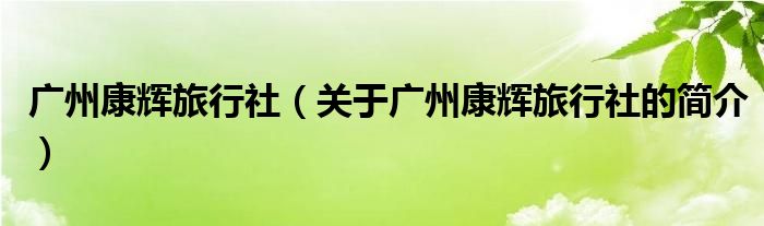 廣州康輝旅行社（關(guān)于廣州康輝旅行社的簡(jiǎn)介）