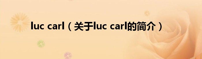 luc carl（關(guān)于luc carl的簡(jiǎn)介）