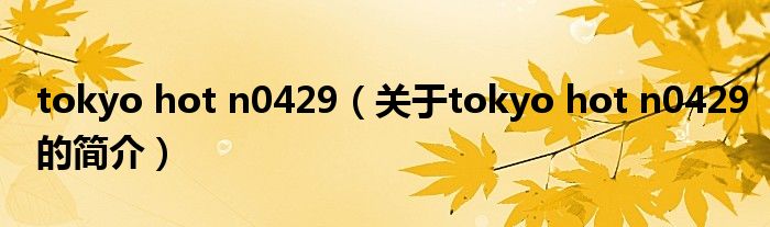 tokyo hot n0429（關(guān)于tokyo hot n0429的簡(jiǎn)介）