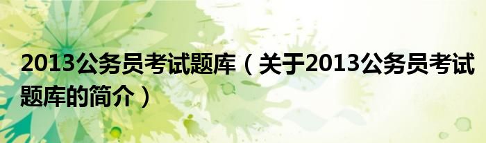 2013公務員考試題庫（關(guān)于2013公務員考試題庫的簡介）