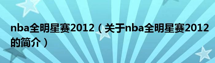 nba全明星賽2012（關(guān)于nba全明星賽2012的簡(jiǎn)介）