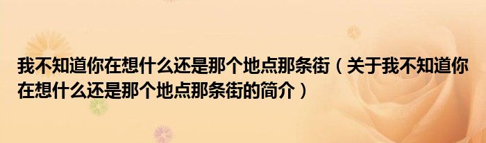 我不知道你在想什么還是那個地點那條街（關(guān)于我不知道你在想什么還是那個地點那條街的簡介）