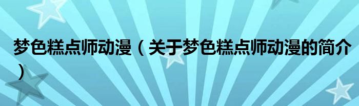 夢色糕點師動漫（關(guān)于夢色糕點師動漫的簡介）