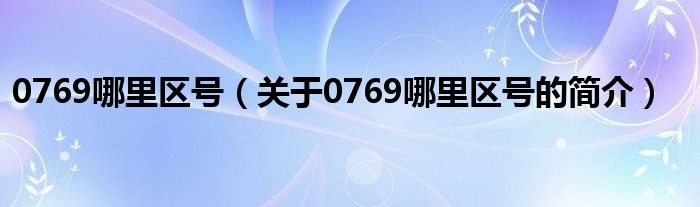 0769哪里區(qū)號（關(guān)于0769哪里區(qū)號的簡介）