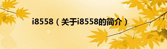 i8558（關(guān)于i8558的簡(jiǎn)介）