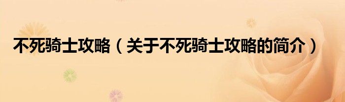 不死騎士攻略（關(guān)于不死騎士攻略的簡(jiǎn)介）