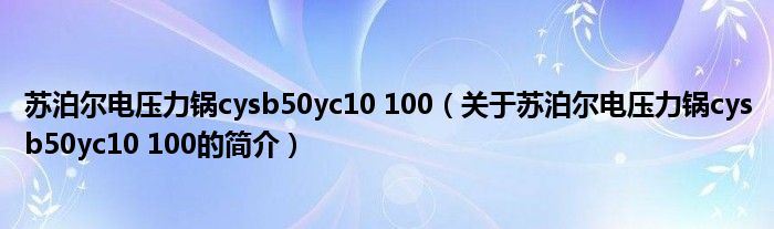 蘇泊爾電壓力鍋cysb50yc10 100（關于蘇泊爾電壓力鍋cysb50yc10 100的簡介）