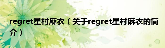 regret星村麻衣（關(guān)于regret星村麻衣的簡介）