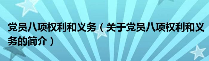 黨員八項權利和義務（關于黨員八項權利和義務的簡介）