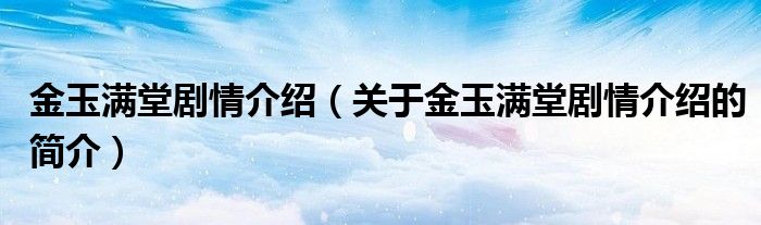 金玉滿堂劇情介紹（關(guān)于金玉滿堂劇情介紹的簡介）