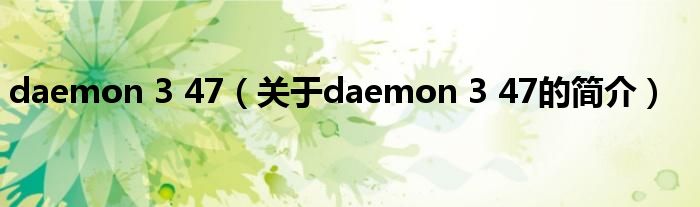 daemon 3 47（關(guān)于daemon 3 47的簡介）