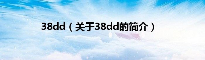 38dd（關(guān)于38dd的簡介）