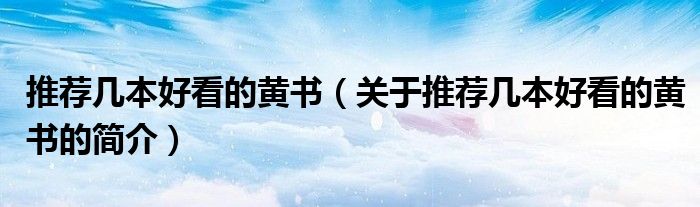 推薦幾本好看的黃書（關(guān)于推薦幾本好看的黃書的簡介）