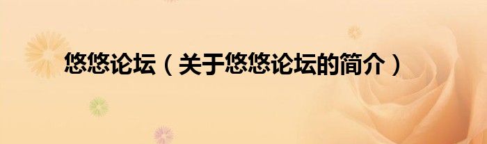 悠悠論壇（關(guān)于悠悠論壇的簡(jiǎn)介）