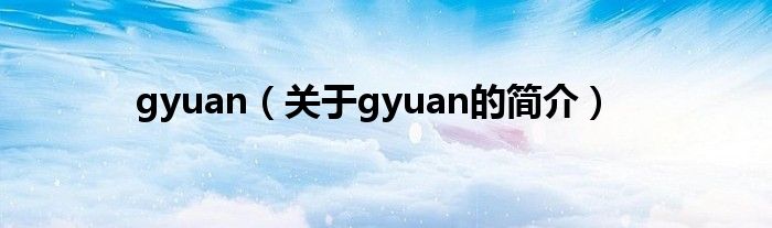 gyuan（關于gyuan的簡介）