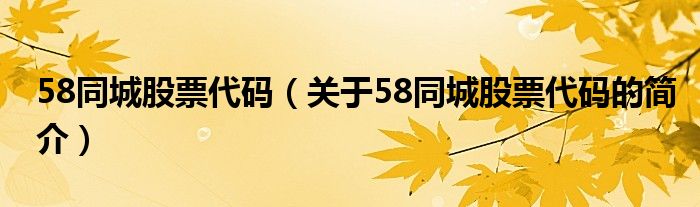 58同城股票代碼（關(guān)于58同城股票代碼的簡(jiǎn)介）