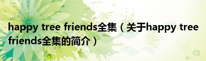 happy tree friends全集（關于happy tree friends全集的簡介）