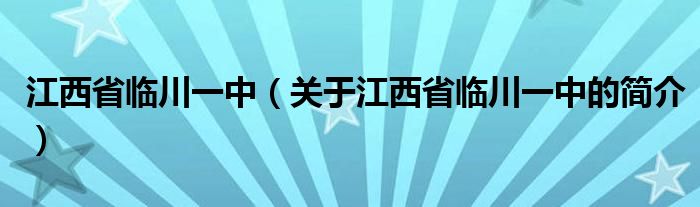 江西省臨川一中（關(guān)于江西省臨川一中的簡介）