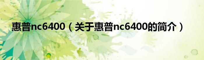 惠普nc6400（關(guān)于惠普nc6400的簡(jiǎn)介）