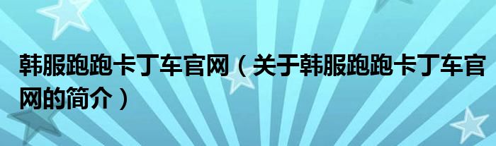 韓服跑跑卡丁車官網(wǎng)（關(guān)于韓服跑跑卡丁車官網(wǎng)的簡(jiǎn)介）