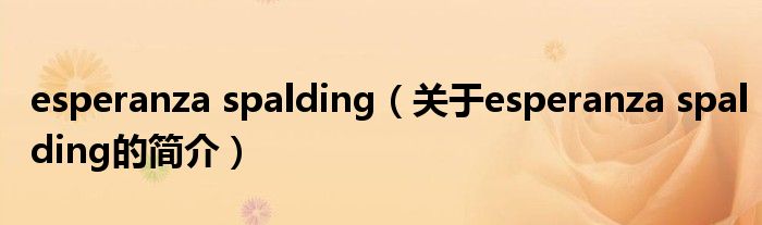 esperanza spalding（關(guān)于esperanza spalding的簡(jiǎn)介）