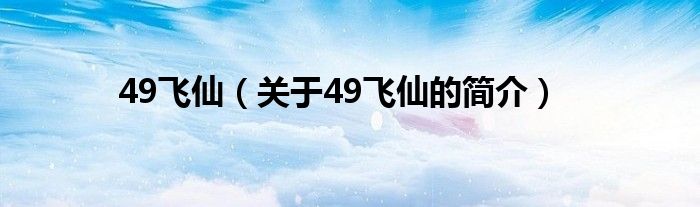 49飛仙（關(guān)于49飛仙的簡介）