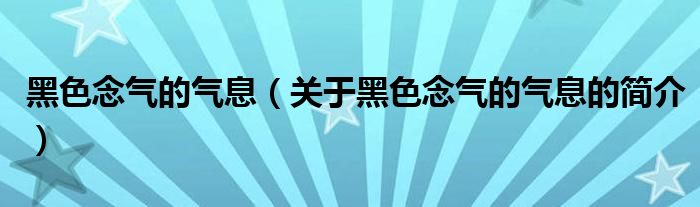 黑色念氣的氣息（關(guān)于黑色念氣的氣息的簡(jiǎn)介）