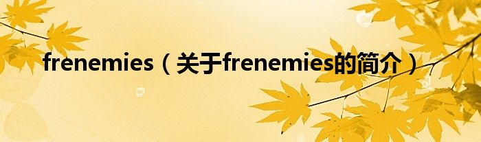 frenemies（關于frenemies的簡介）