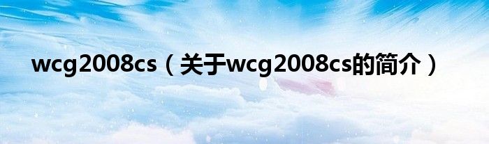 wcg2008cs（關(guān)于wcg2008cs的簡(jiǎn)介）