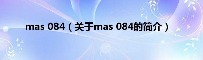 mas 084（關于mas 084的簡介）