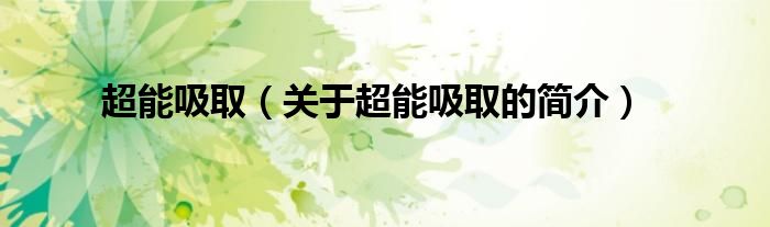 超能吸?。P(guān)于超能吸取的簡(jiǎn)介）