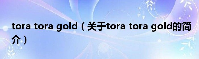 tora tora gold（關于tora tora gold的簡介）