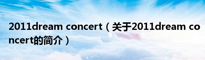 2011dream concert（關(guān)于2011dream concert的簡介）