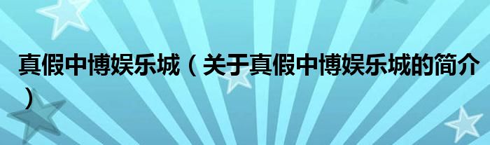 真假中博娛樂城（關(guān)于真假中博娛樂城的簡(jiǎn)介）