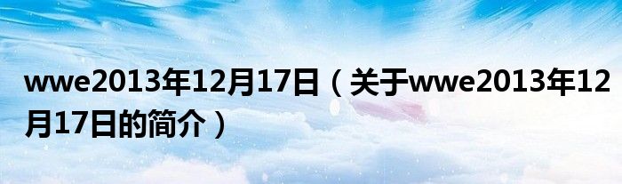 wwe2013年12月17日（關(guān)于wwe2013年12月17日的簡介）