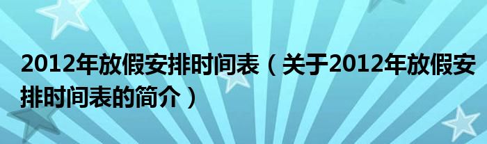 2012年放假安排時(shí)間表（關(guān)于2012年放假安排時(shí)間表的簡(jiǎn)介）