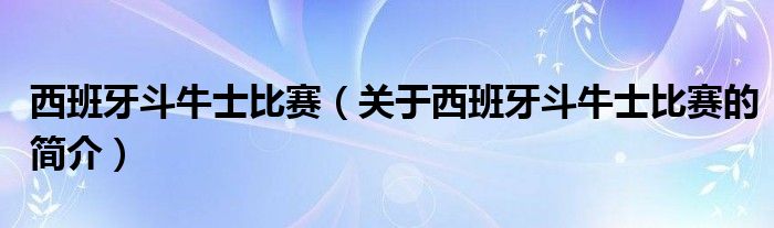 西班牙斗牛士比賽（關(guān)于西班牙斗牛士比賽的簡(jiǎn)介）