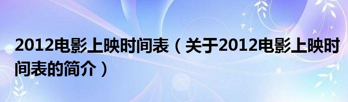 2012電影上映時間表（關于2012電影上映時間表的簡介）