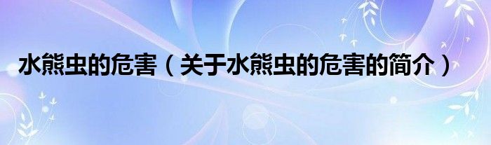 水熊蟲的危害（關(guān)于水熊蟲的危害的簡介）