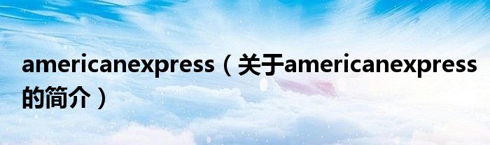 americanexpress（關(guān)于americanexpress的簡(jiǎn)介）