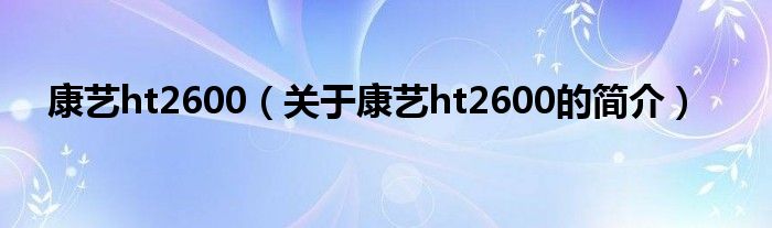 康藝ht2600（關(guān)于康藝ht2600的簡介）