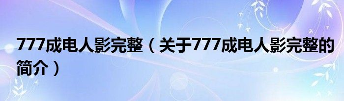 777成電人影完整（關(guān)于777成電人影完整的簡介）