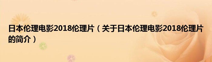 日本倫理電影2018倫理片（關于日本倫理電影2018倫理片的簡介）