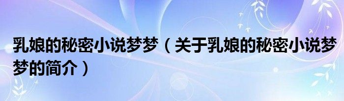 乳娘的秘密小說夢夢（關(guān)于乳娘的秘密小說夢夢的簡介）