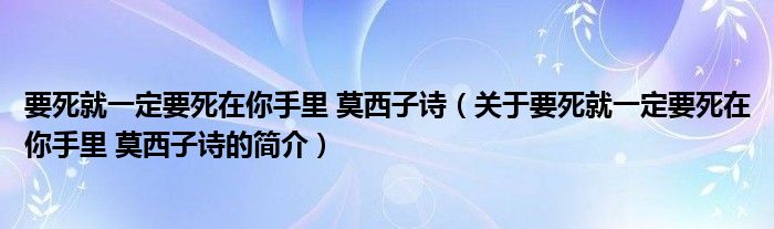 要死就一定要死在你手里 莫西子詩（關(guān)于要死就一定要死在你手里 莫西子詩的簡(jiǎn)介）