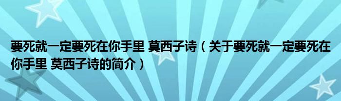 要死就一定要死在你手里 莫西子詩（關(guān)于要死就一定要死在你手里 莫西子詩的簡(jiǎn)介）