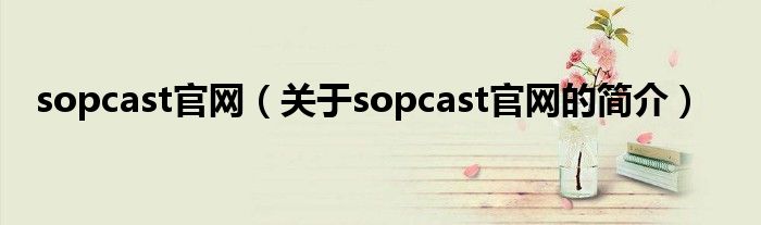 sopcast官網(wǎng)（關于sopcast官網(wǎng)的簡介）