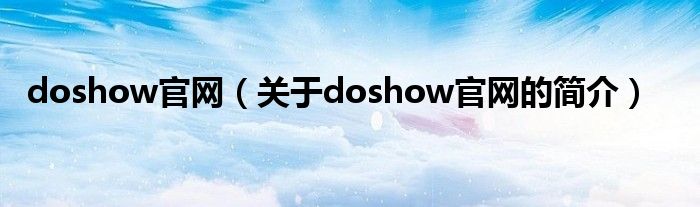 doshow官網(wǎng)（關(guān)于doshow官網(wǎng)的簡(jiǎn)介）