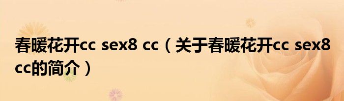 春暖花開cc sex8 cc（關于春暖花開cc sex8 cc的簡介）